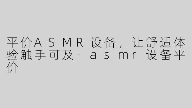 平价ASMR设备，让舒适体验触手可及