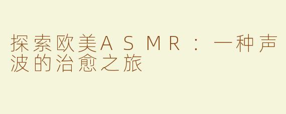 探索欧美ASMR：一种声波的治愈之旅