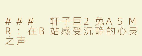 ### 轩子巨2兔ASMR：在B站感受沉静的心灵之声