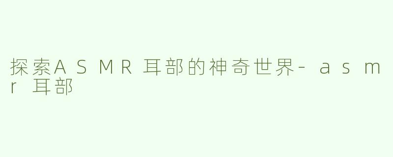 探索ASMR耳部的神奇世界