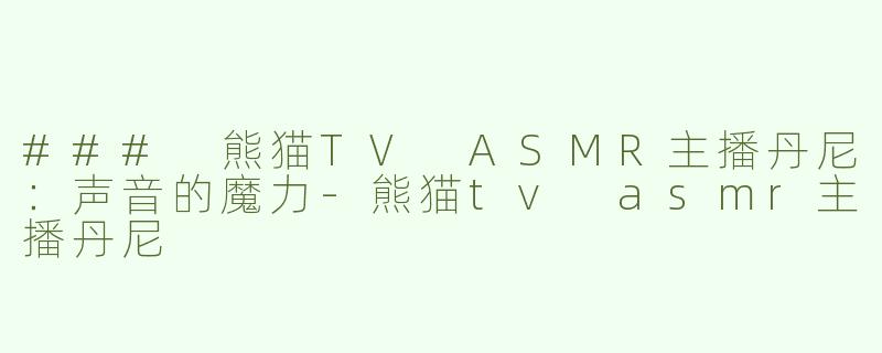 ### 熊猫TV ASMR主播丹尼：声音的魔力