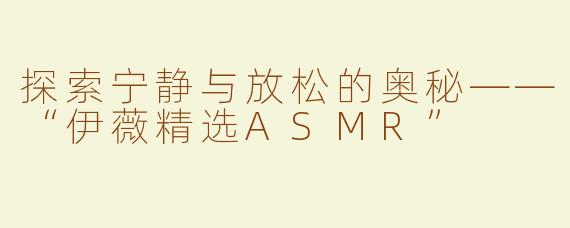 探索宁静与放松的奥秘——“伊薇精选ASMR”