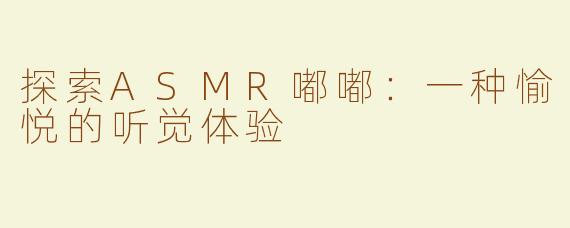 探索ASMR嘟嘟：一种愉悦的听觉体验