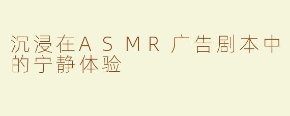 沉浸在ASMR广告剧本中的宁静体验
