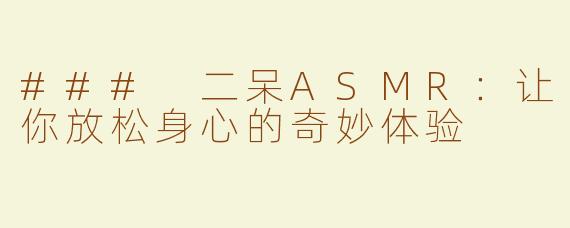 ### 二呆ASMR：让你放松身心的奇妙体验