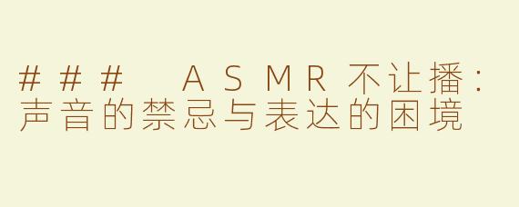### ASMR不让播：声音的禁忌与表达的困境
