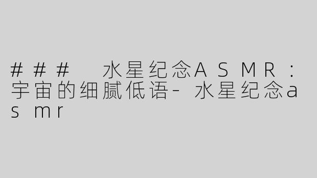 ### 水星纪念ASMR：宇宙的细腻低语