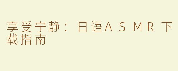 享受宁静：日语ASMR下载指南
