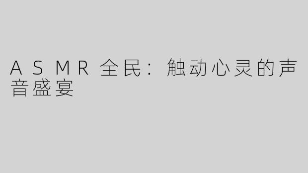 ASMR全民：触动心灵的声音盛宴