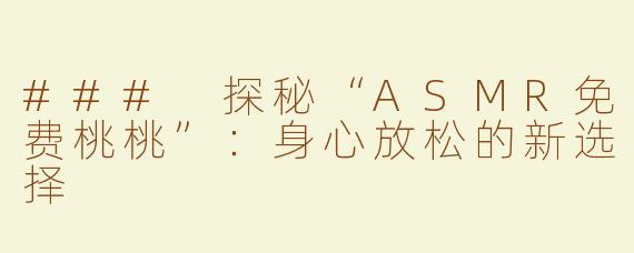 ### 探秘“ASMR免费桃桃”：身心放松的新选择