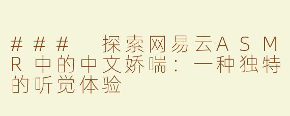 ### 探索网易云ASMR中的中文娇喘：一种独特的听觉体验