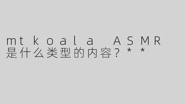 mtkoala ASMR 是什么类型的内容？**