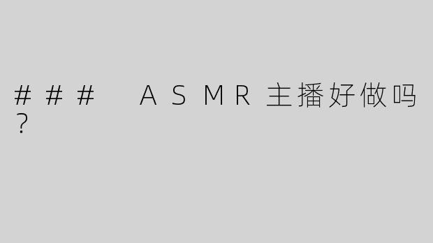### ASMR主播好做吗？