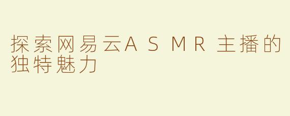 探索网易云ASMR主播的独特魅力
