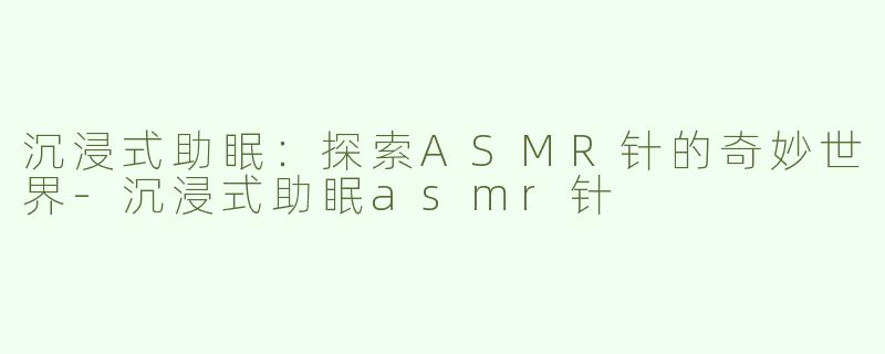 沉浸式助眠：探索ASMR针的奇妙世界