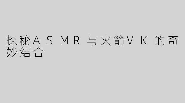 探秘ASMR与火箭VK的奇妙结合