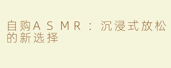 自购ASMR：沉浸式放松的新选择