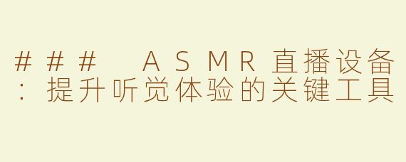 ### ASMR直播设备：提升听觉体验的关键工具