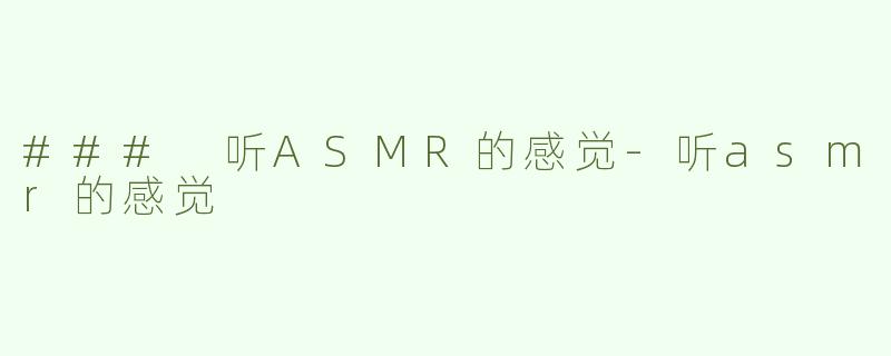### 听ASMR的感觉-听asmr的感觉