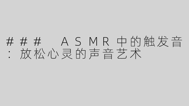 ### ASMR中的触发音：放松心灵的声音艺术