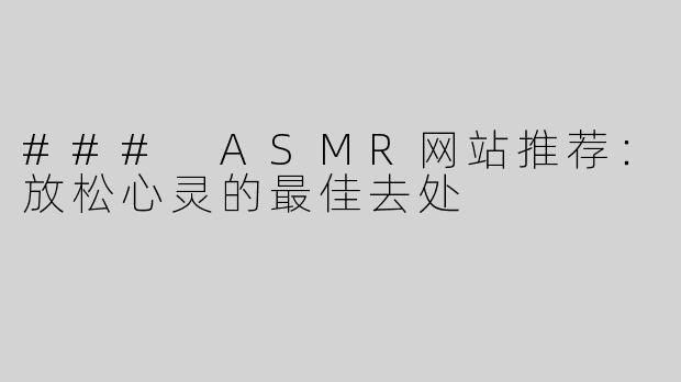 ### ASMR网站推荐：放松心灵的最佳去处