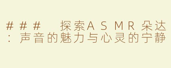 ### 探索ASMR朵达：声音的魅力与心灵的宁静