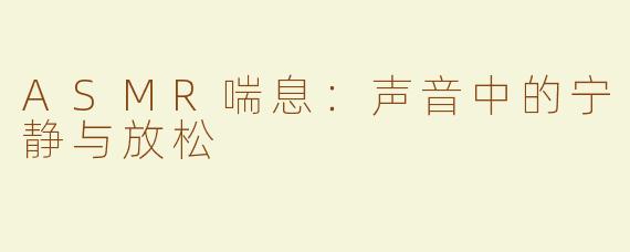 ASMR喘息：声音中的宁静与放松