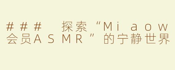 ### 探索“Miaow会员ASMR”的宁静世界