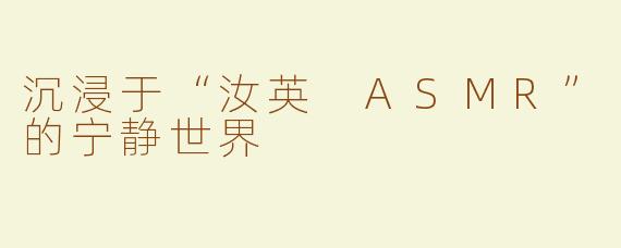沉浸于“汝英 ASMR”的宁静世界
