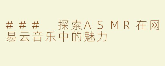 ### 探索ASMR在网易云音乐中的魅力