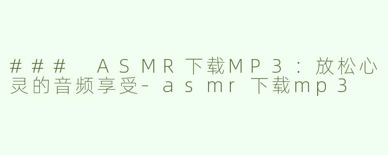 ### ASMR下载MP3：放松心灵的音频享受