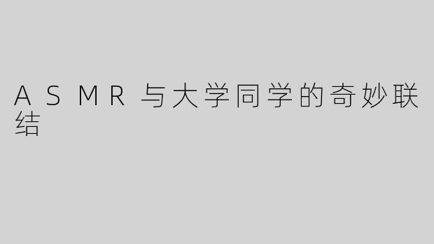 ASMR与大学同学的奇妙联结