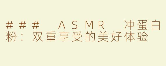 ### ASMR 冲蛋白粉：双重享受的美好体验
