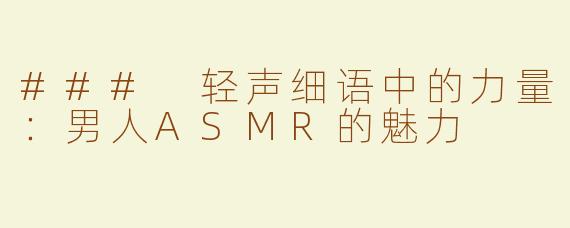 ### 轻声细语中的力量：男人ASMR的魅力