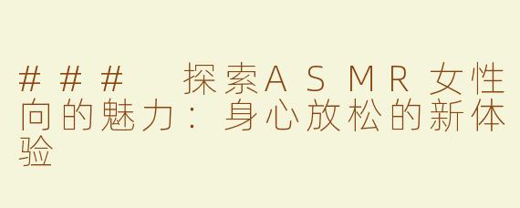 ### 探索ASMR女性向的魅力：身心放松的新体验