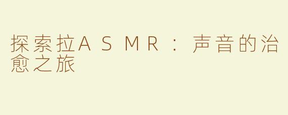 探索拉ASMR：声音的治愈之旅