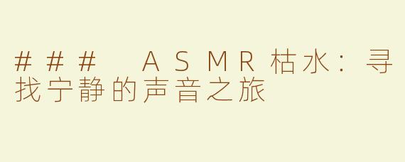### ASMR枯水：寻找宁静的声音之旅