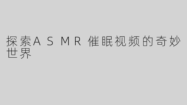 探索ASMR催眠视频的奇妙世界