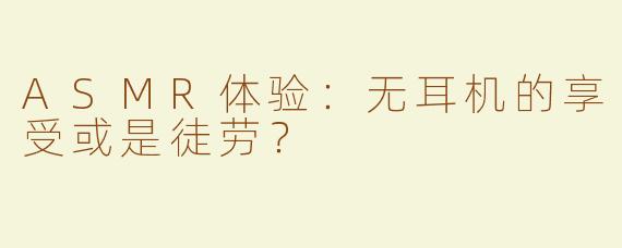 ASMR体验：无耳机的享受或是徒劳？