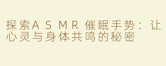 探索ASMR催眠手势：让心灵与身体共鸣的秘密