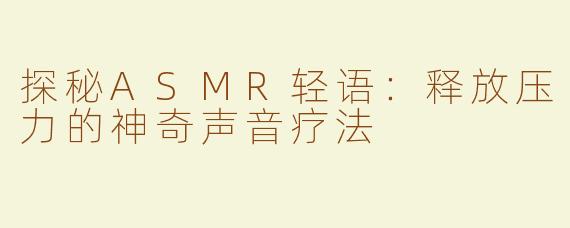 探秘ASMR轻语：释放压力的神奇声音疗法