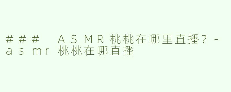 ### ASMR桃桃在哪里直播？