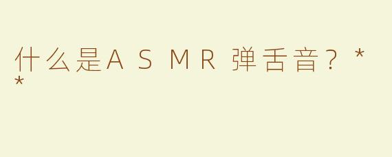 什么是ASMR弹舌音？**