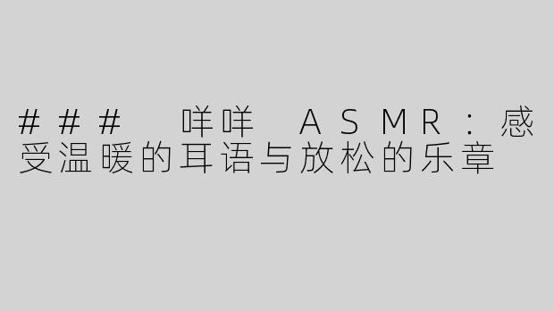### 咩咩 ASMR：感受温暖的耳语与放松的乐章