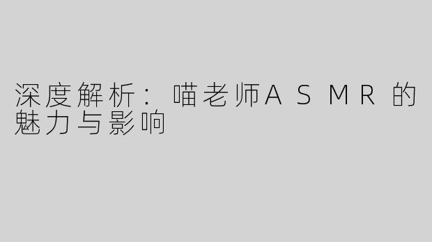 深度解析：喵老师ASMR的魅力与影响