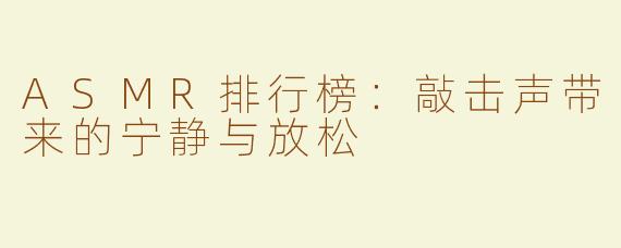 ASMR排行榜：敲击声带来的宁静与放松