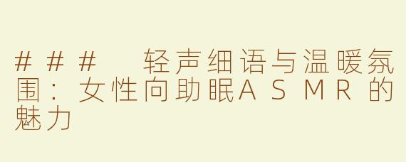 ### 轻声细语与温暖氛围：女性向助眠ASMR的魅力