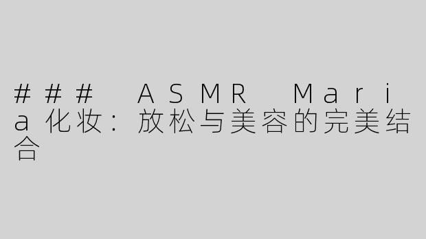 ### ASMR Maria化妆：放松与美容的完美结合