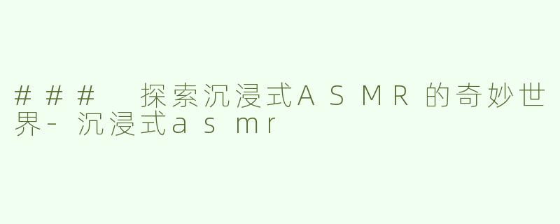### 探索沉浸式ASMR的奇妙世界