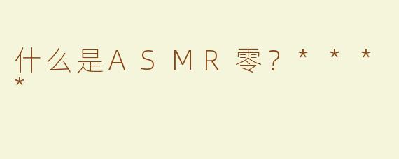 什么是ASMR零？****